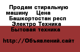 Продам стиральную машину  › Цена ­ 2 000 - Башкортостан респ. Электро-Техника » Бытовая техника   
